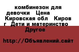 комбинезон для девочки › Цена ­ 3 000 - Кировская обл., Киров г. Дети и материнство » Другое   